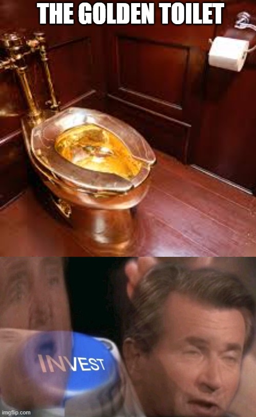 golen toilet | THE GOLDEN TOILET | image tagged in invest | made w/ Imgflip meme maker