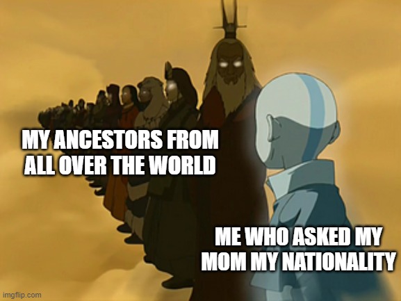Avatar Cycle |  MY ANCESTORS FROM ALL OVER THE WORLD; ME WHO ASKED MY MOM MY NATIONALITY | image tagged in avatar cycle | made w/ Imgflip meme maker