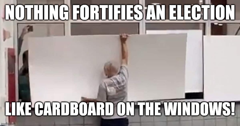 NOTHING FORTIFIES AN ELECTION LIKE CARDBOARD ON THE WINDOWS! | made w/ Imgflip meme maker
