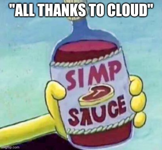 Simp sauce | "ALL THANKS TO CLOUD" | image tagged in simp sauce | made w/ Imgflip meme maker
