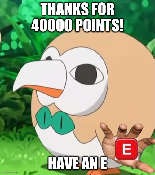 Thanks! | THANKS FOR 40000 POINTS! HAVE AN E | image tagged in xatu rowlet,40000 points | made w/ Imgflip meme maker