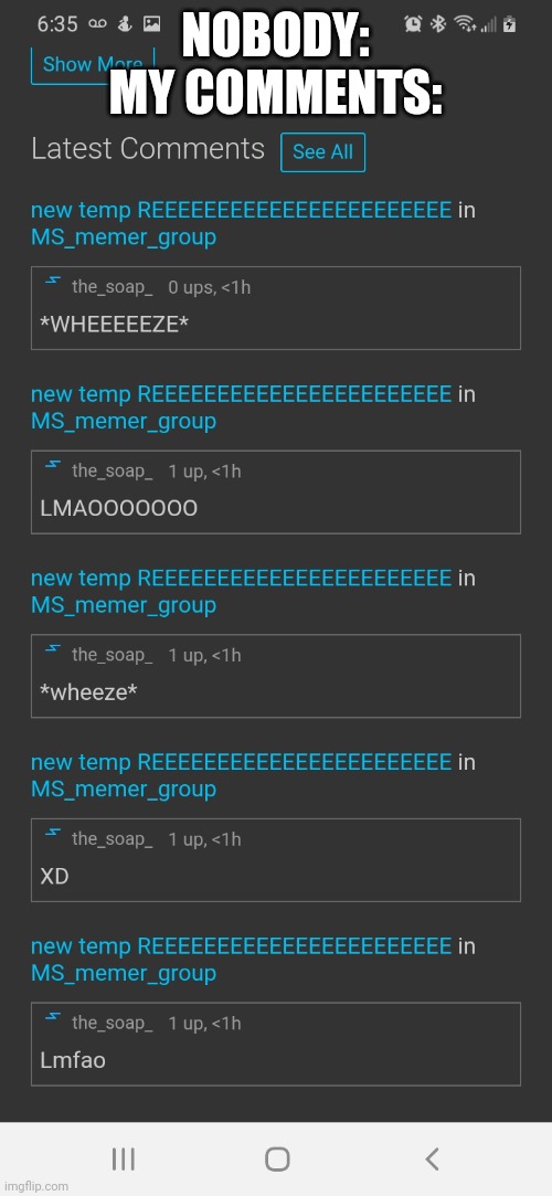 NOBODY:
MY COMMENTS: | made w/ Imgflip meme maker