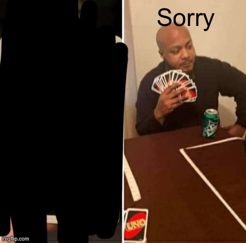 UNO Draw 25 Cards | Sorry | image tagged in memes,uno draw 25 cards | made w/ Imgflip meme maker
