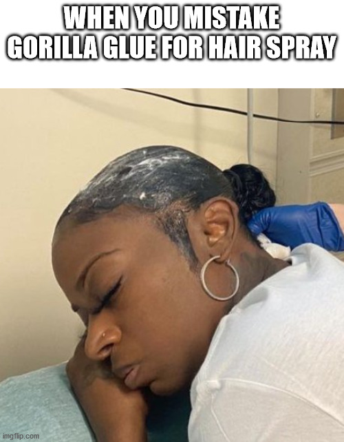 gorilla glue girl | WHEN YOU MISTAKE GORILLA GLUE FOR HAIR SPRAY | image tagged in funny,dumb people | made w/ Imgflip meme maker