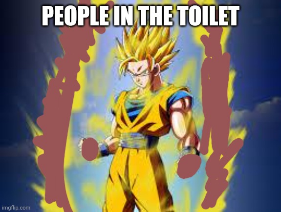 Dragon ball z | PEOPLE IN THE TOILET | image tagged in dragon ball z | made w/ Imgflip meme maker