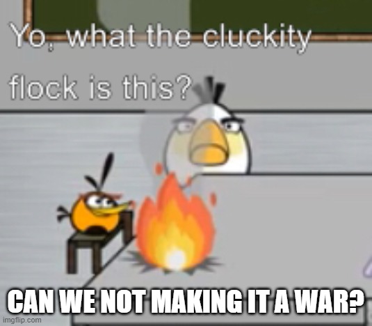 idc who did it.. Wubbzy or Child_corpse.. idc | CAN WE NOT MAKING IT A WAR? | image tagged in yo what the cluckity flock is this | made w/ Imgflip meme maker