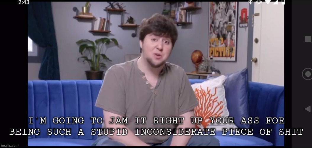 I'm going to jam it right up your ass | image tagged in i'm going to jam it right up your ass | made w/ Imgflip meme maker