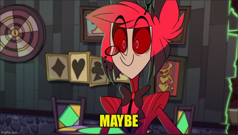 Alastor Maybe | MAYBE | image tagged in alastor maybe | made w/ Imgflip meme maker