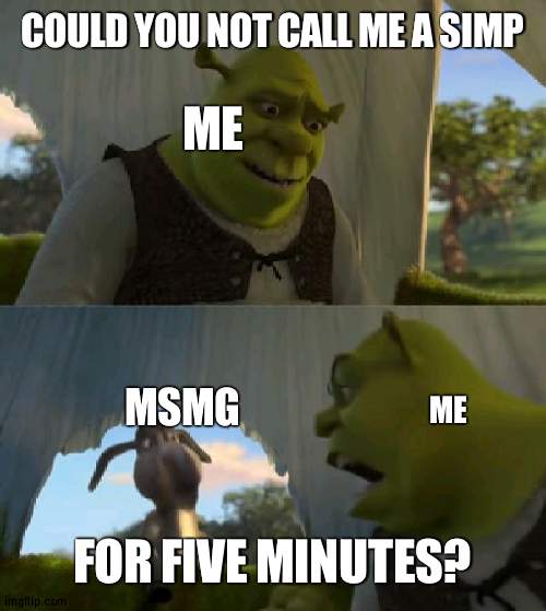 I ain't a simp | COULD YOU NOT CALL ME A SIMP; ME; MSMG; ME; FOR FIVE MINUTES? | image tagged in could you not ___ for 5 minutes,msmg,wubbzy,wubbzymon,simp | made w/ Imgflip meme maker