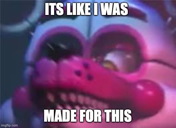 Fnaf | ITS LIKE I WAS MADE FOR THIS | image tagged in fnaf | made w/ Imgflip meme maker