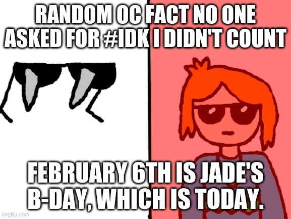You can do a b-day rp on here if you want to | RANDOM OC FACT NO ONE ASKED FOR #IDK I DIDN'T COUNT; FEBRUARY 6TH IS JADE'S B-DAY, WHICH IS TODAY. | image tagged in jade spiked sunglasses 2 0 | made w/ Imgflip meme maker