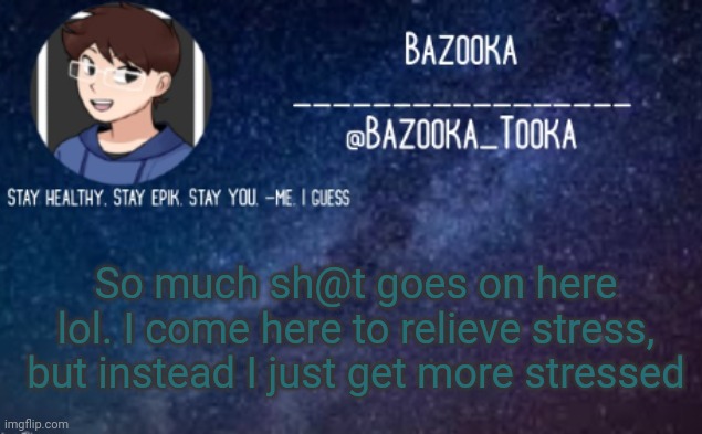 Imgflip in a nutshell | So much sh@t goes on here lol. I come here to relieve stress, but instead I just get more stressed | image tagged in bazooka's announcement template 4 | made w/ Imgflip meme maker