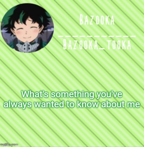 Idk I'm bored ask whatever you want | What's something you've always wanted to know about me | image tagged in bazooka's announcement template 3 | made w/ Imgflip meme maker