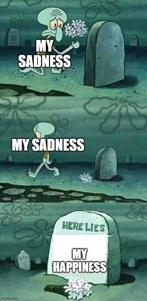 Here lies my happiness | MY SADNESS; MY SADNESS; MY HAPPINESS | image tagged in here lies squidward meme | made w/ Imgflip meme maker