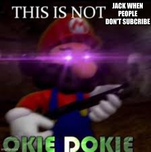 This is not okie dokie | JACK WHEN PEOPLE DON'T SUBSCRIBE | image tagged in this is not okie dokie | made w/ Imgflip meme maker