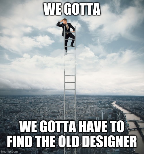searching | WE GOTTA; WE GOTTA HAVE TO FIND THE OLD DESIGNER | image tagged in searching | made w/ Imgflip meme maker