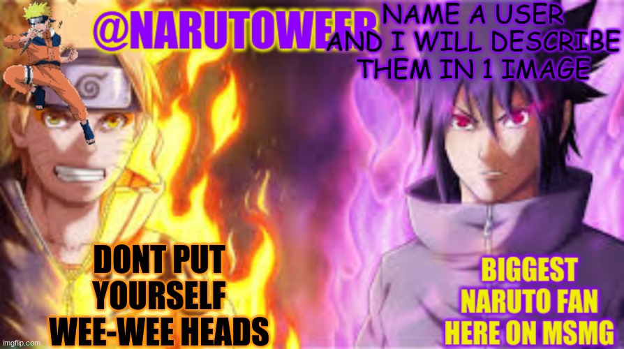 not your selves | NAME A USER AND I WILL DESCRIBE THEM IN 1 IMAGE; DONT PUT YOURSELF WEE-WEE HEADS | image tagged in naruto_weebs naruto sasuke temp | made w/ Imgflip meme maker