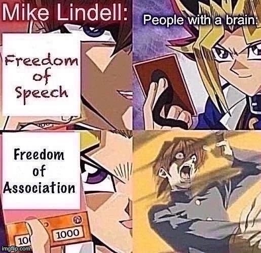 [Freedom of Association: Mike Lindell edition] | image tagged in first amendment,freedom of speech,conservative logic,yugioh,yu-gi-oh,yu gi oh | made w/ Imgflip meme maker