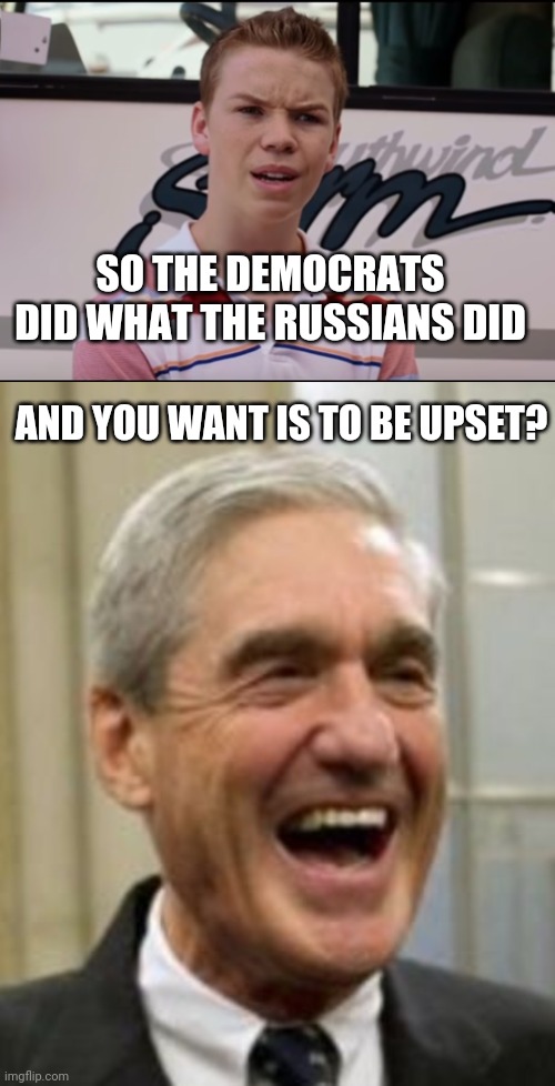 SO THE DEMOCRATS DID WHAT THE RUSSIANS DID AND YOU WANT IS TO BE UPSET? | image tagged in you guys are getting paid,mueller laughing | made w/ Imgflip meme maker