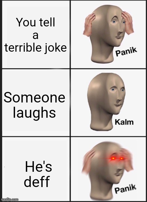 Panik Kalm Panik Meme | You tell a terrible joke; Someone laughs; He's deff | image tagged in memes,panik kalm panik | made w/ Imgflip meme maker