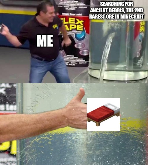 BEDS | SEARCHING FOR ANCIENT DEBRIS, THE 2ND RAREST ORE IN MINECRAFT; ME | image tagged in flex tape | made w/ Imgflip meme maker