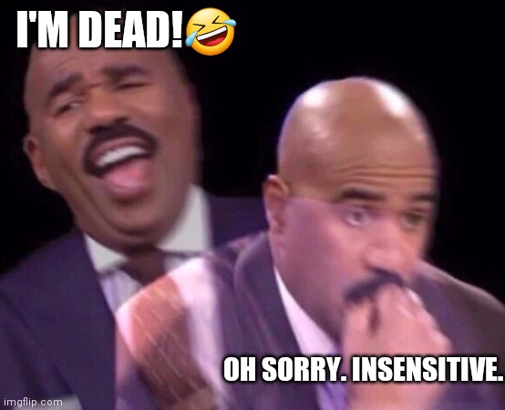 Steve Harvey Laughing Serious | I'M DEAD!? OH SORRY. INSENSITIVE. | image tagged in steve harvey laughing serious | made w/ Imgflip meme maker