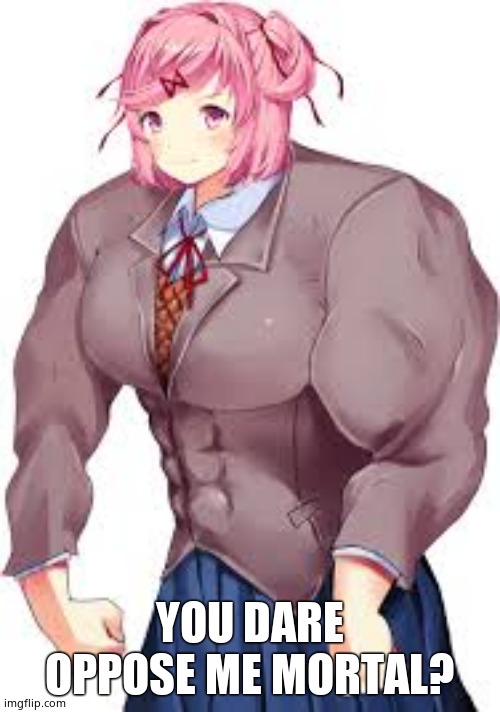 natsuKI | YOU DARE OPPOSE ME MORTAL? | image tagged in natsuki | made w/ Imgflip meme maker