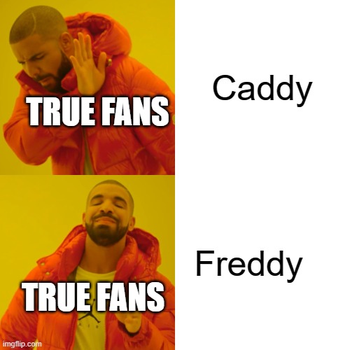 Drake Hotline Bling Meme | Caddy Freddy TRUE FANS TRUE FANS | image tagged in memes,drake hotline bling | made w/ Imgflip meme maker