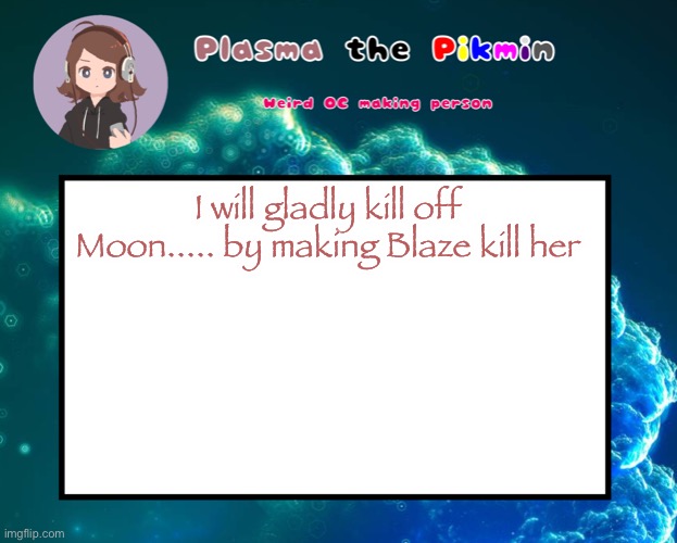 s | I will gladly kill off Moon..... by making Blaze kill her | image tagged in plasmapicrewannoucment | made w/ Imgflip meme maker
