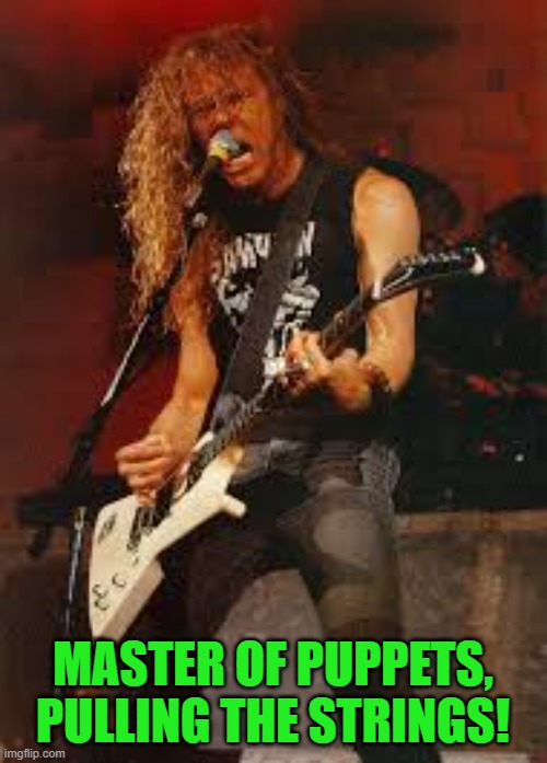 James Hetfield Metallica | MASTER OF PUPPETS, PULLING THE STRINGS! | image tagged in james hetfield metallica | made w/ Imgflip meme maker