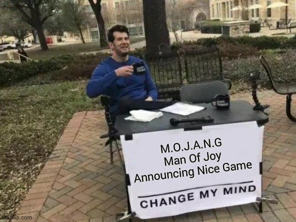 MOJAnG | M.O.J.A.N.G
Man Of Joy Announcing Nice Game | image tagged in memes,change my mind | made w/ Imgflip meme maker