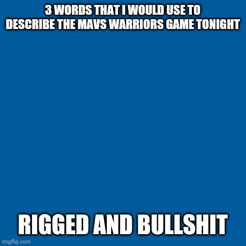 Blank Transparent Square | 3 WORDS THAT I WOULD USE TO DESCRIBE THE MAVS WARRIORS GAME TONIGHT; RIGGED AND BULLSHIT | image tagged in memes,blank transparent square | made w/ Imgflip meme maker
