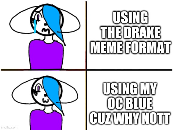 Blue drake meme | USING THE DRAKE MEME FORMAT; USING MY OC BLUE CUZ WHY NOTT | image tagged in blue drake meme | made w/ Imgflip meme maker