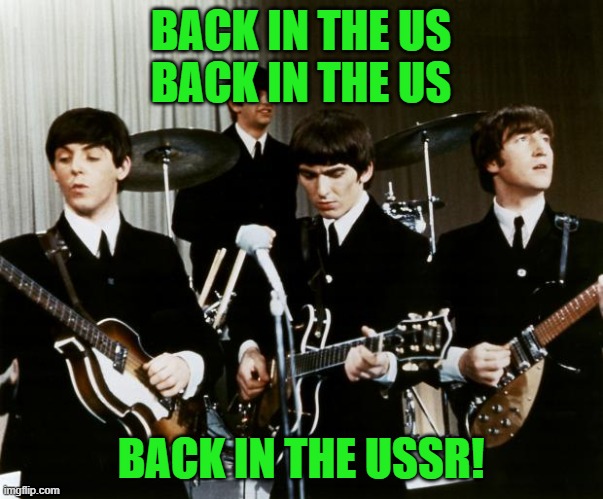 Beatles | BACK IN THE US
BACK IN THE US BACK IN THE USSR! | image tagged in beatles | made w/ Imgflip meme maker