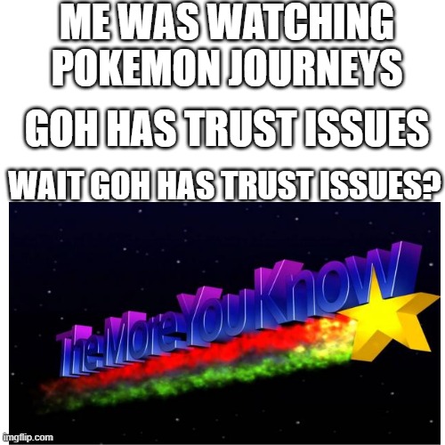 I was watching Poke Journeys when this happened | ME WAS WATCHING POKEMON JOURNEYS; GOH HAS TRUST ISSUES; WAIT GOH HAS TRUST ISSUES? | image tagged in pokemon | made w/ Imgflip meme maker