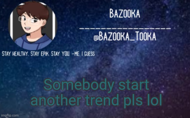 Lol | Somebody start another trend pls lol | image tagged in bazooka's announcement template 4 | made w/ Imgflip meme maker