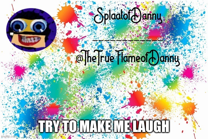 SplaatofDanny announcement | TRY TO MAKE ME LAUGH | image tagged in splaatofdanny announcement | made w/ Imgflip meme maker