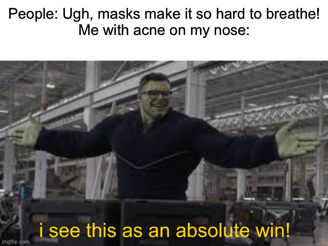 True story |  People: Ugh, masks make it so hard to breathe!

Me with acne on my nose: | image tagged in endgame hulk i see this as an absolute win,acne,face mask | made w/ Imgflip meme maker