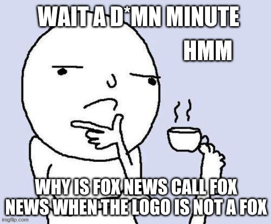 WHAT DID HE SAY. A PERSON THAT THINKS ALL THE TIME. | WAIT A D*MN MINUTE; WHY IS FOX NEWS CALL FOX NEWS WHEN THE LOGO IS NOT A FOX | image tagged in big brain,think about it,hold up,wtf,true dat | made w/ Imgflip meme maker