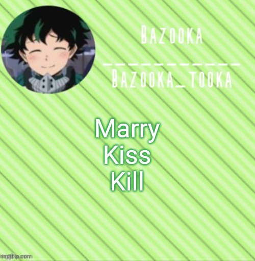 Idk it's kinda fun in a weird way | Marry
Kiss
Kill | image tagged in bazooka's announcement template 3 | made w/ Imgflip meme maker