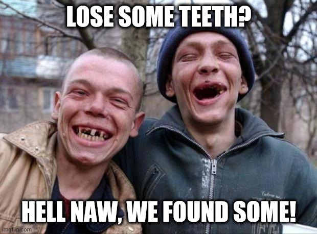 Now they don't have to share | LOSE SOME TEETH? HELL NAW, WE FOUND SOME! | image tagged in no teeth | made w/ Imgflip meme maker