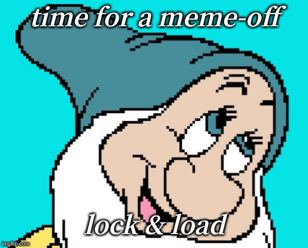 Oh go way | time for a meme-off; lock & load | image tagged in oh go way | made w/ Imgflip meme maker