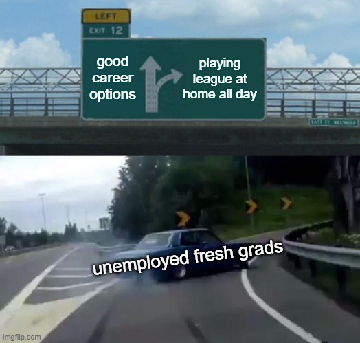Left Exit 12 Off Ramp Meme | good career options; playing league at home all day; unemployed fresh grads | image tagged in memes,left exit 12 off ramp | made w/ Imgflip meme maker
