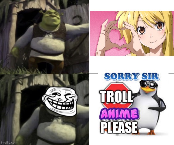 Sorry sir, troll anime please! |  TROLL; PLEASE | image tagged in trolled shrek face swap,lucy heartfilia,trolling,anime,memes,fairy tail | made w/ Imgflip meme maker