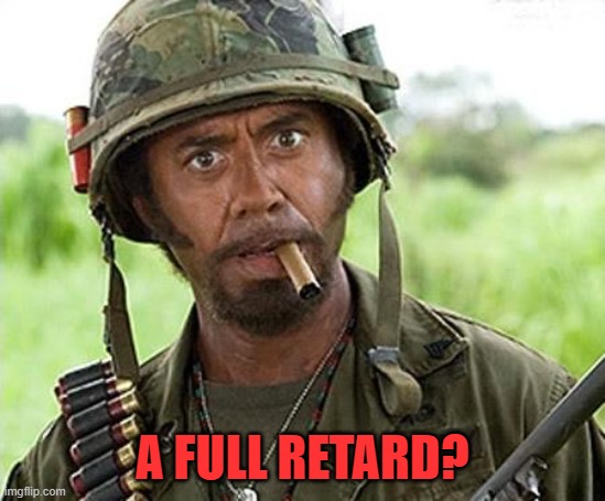 Robert Downey Jr Tropic Thunder | A FULL RETARD? | image tagged in robert downey jr tropic thunder | made w/ Imgflip meme maker