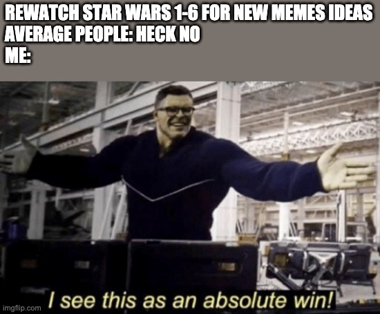 I See This as an Absolute Win! | REWATCH STAR WARS 1-6 FOR NEW MEMES IDEAS
AVERAGE PEOPLE: HECK NO
ME: | image tagged in i see this as an absolute win,clone wars | made w/ Imgflip meme maker