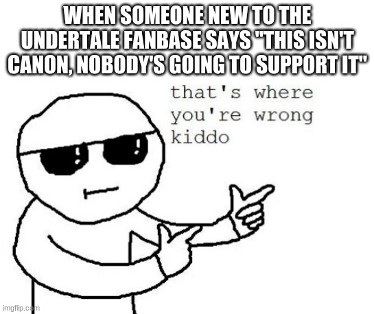 That's where you're wrong kiddo | WHEN SOMEONE NEW TO THE UNDERTALE FANBASE SAYS "THIS ISN'T CANON, NOBODY'S GOING TO SUPPORT IT" | image tagged in that's where you're wrong kiddo | made w/ Imgflip meme maker