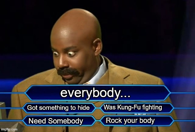 Who wants to be a millionaire? | everybody... Got something to hide; Was Kung-Fu fighting; Rock your body; Need Somebody | image tagged in who wants to be a millionaire | made w/ Imgflip meme maker