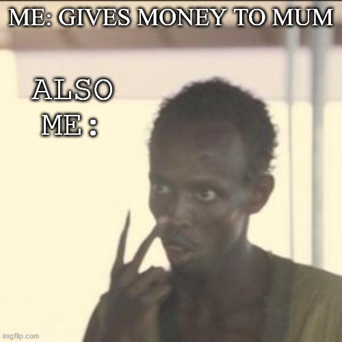 Look At Me Meme | ME: GIVES MONEY TO MUM; ALSO ME: | image tagged in memes,look at me | made w/ Imgflip meme maker