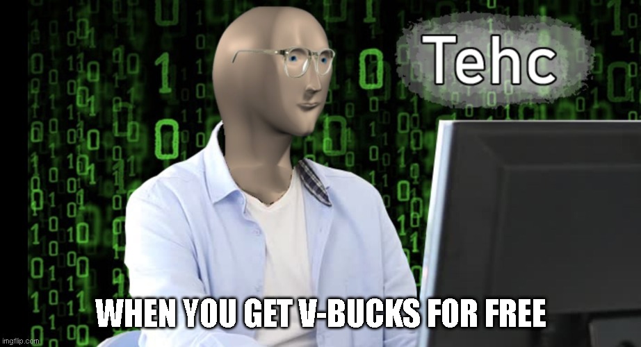 Tehc | WHEN YOU GET V-BUCKS FOR FREE | image tagged in tehc | made w/ Imgflip meme maker